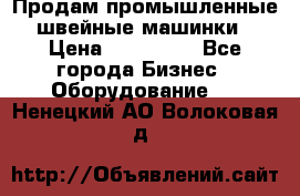 Продам промышленные швейные машинки › Цена ­ 100 000 - Все города Бизнес » Оборудование   . Ненецкий АО,Волоковая д.